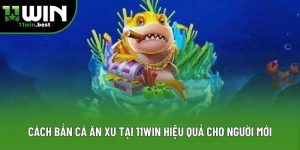 Cách Bắn Cá Ăn Xu Tại 11win Hiệu Quả Cho Người Mới